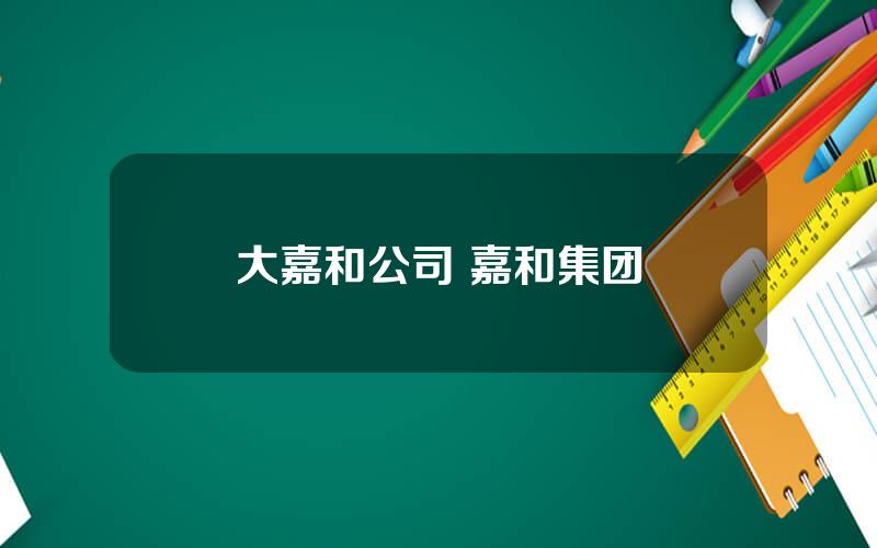 大嘉和公司 嘉和集团